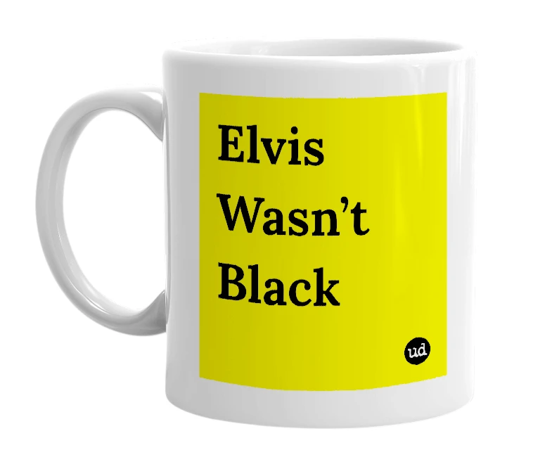 White mug with 'Elvis Wasn’t Black' in bold black letters