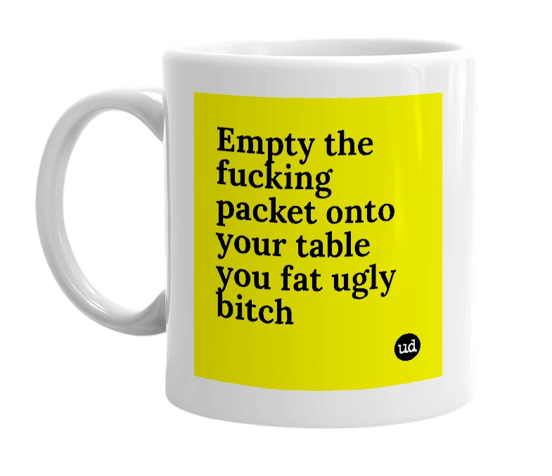 White mug with 'Empty the fucking packet onto your table you fat ugly bitch' in bold black letters