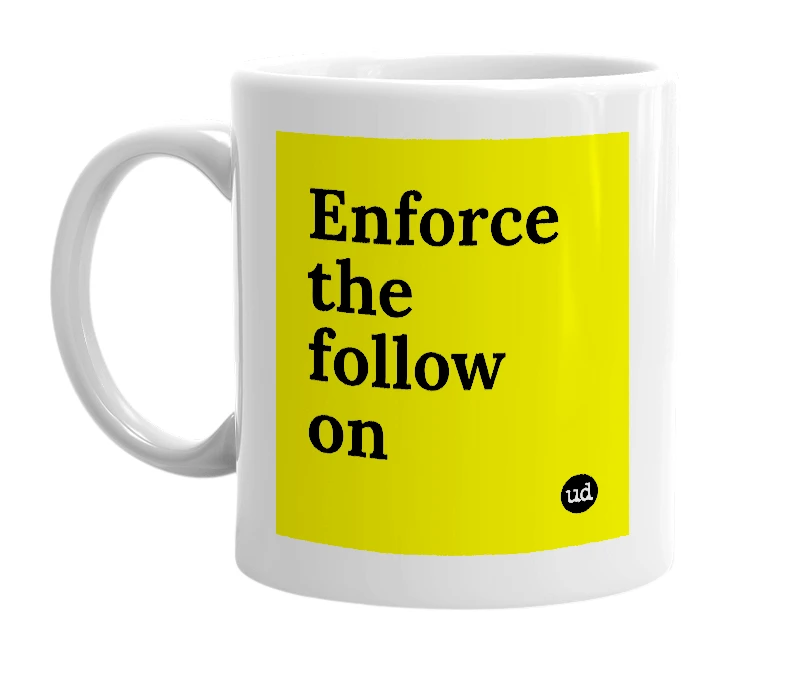 White mug with 'Enforce the follow on' in bold black letters
