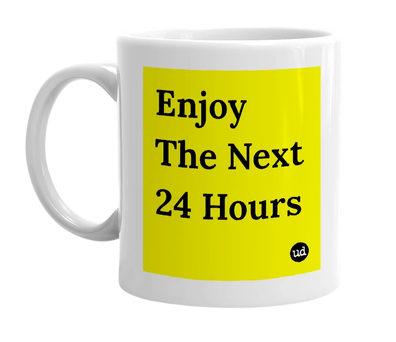 White mug with 'Enjoy The Next 24 Hours' in bold black letters