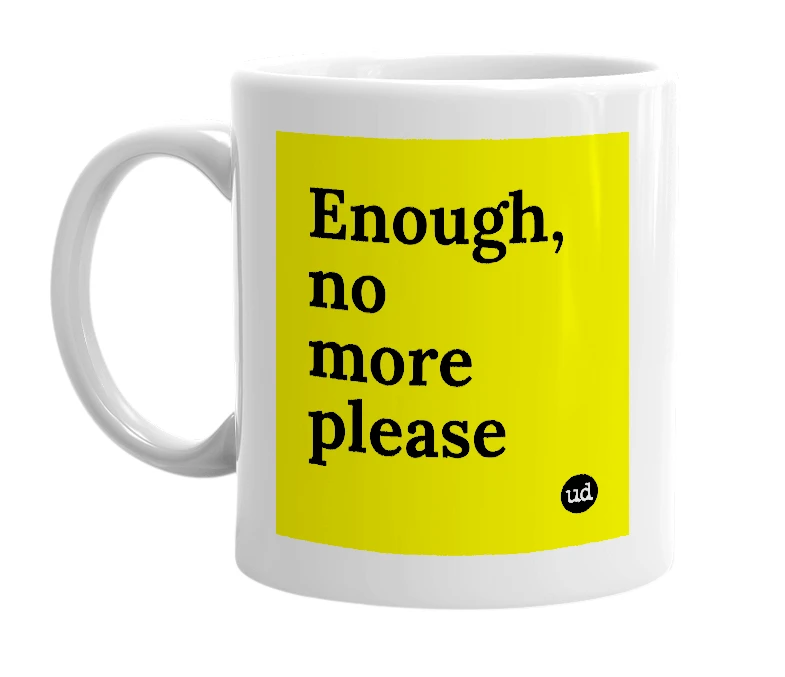 White mug with 'Enough, no more please' in bold black letters