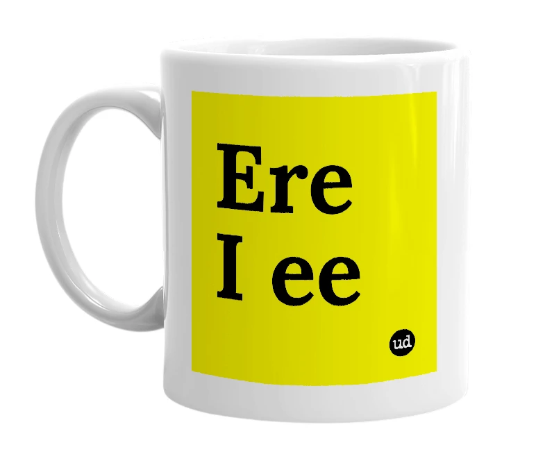 White mug with 'Ere I ee' in bold black letters