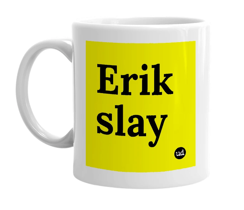 White mug with 'Erik slay' in bold black letters