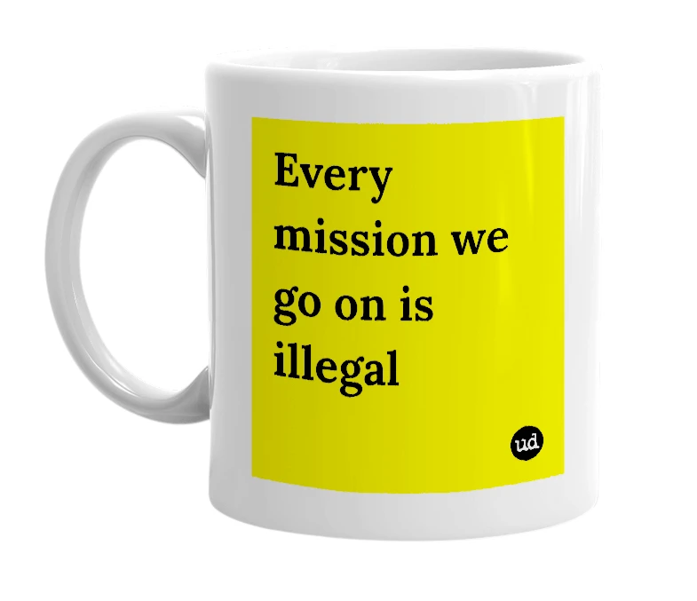 White mug with 'Every mission we go on is illegal' in bold black letters