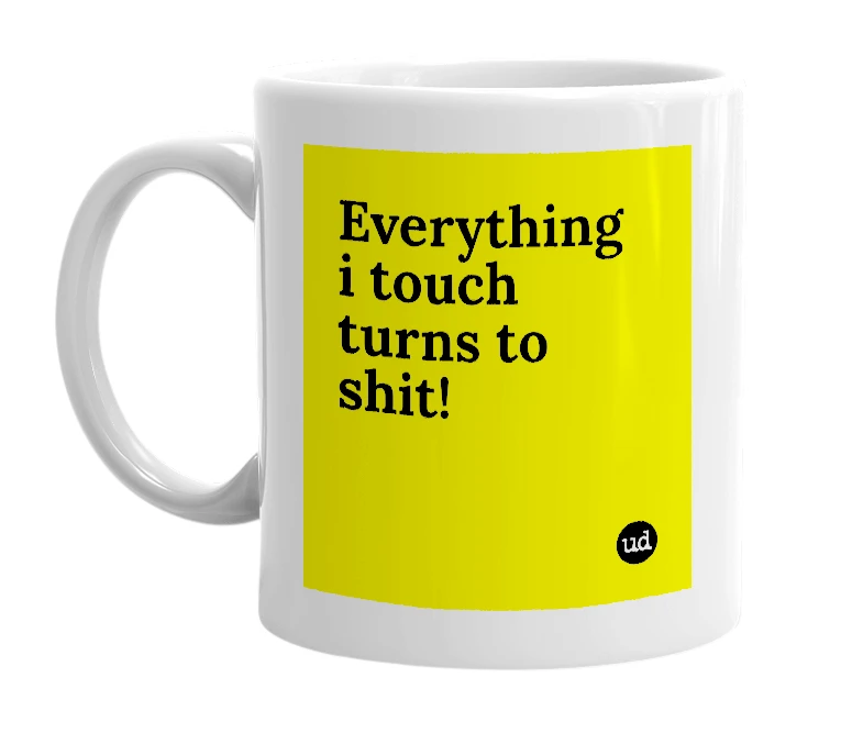 White mug with 'Everything i touch turns to shit!' in bold black letters