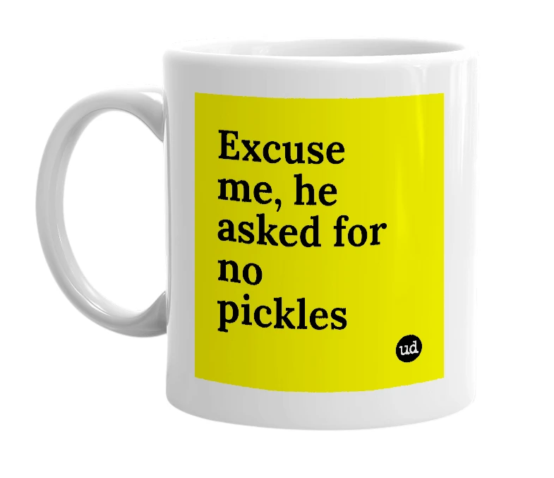 White mug with 'Excuse me, he asked for no pickles' in bold black letters