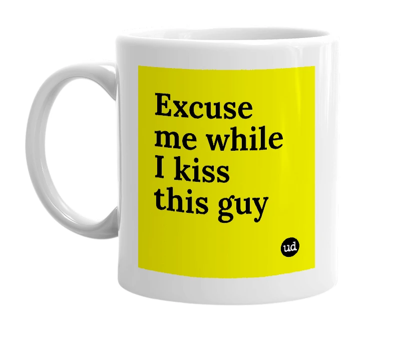 White mug with 'Excuse me while I kiss this guy' in bold black letters