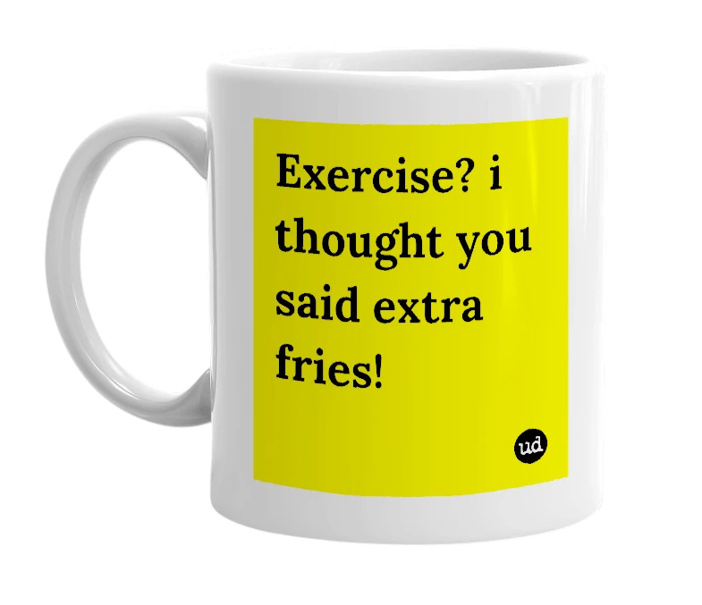 White mug with 'Exercise? i thought you said extra fries!' in bold black letters