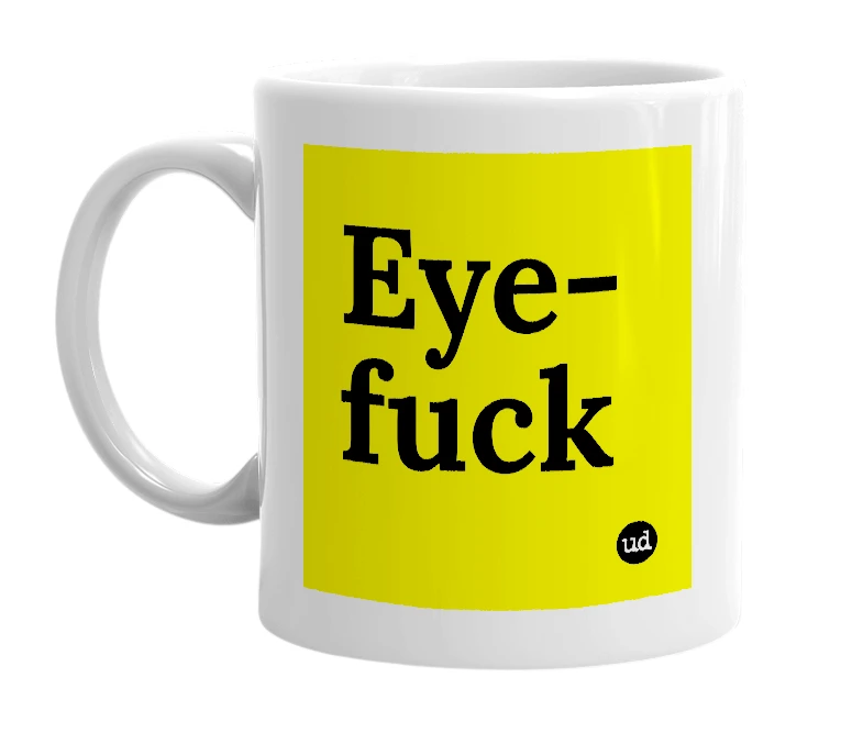 White mug with 'Eye-fuck' in bold black letters