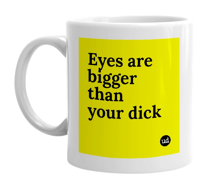 White mug with 'Eyes are bigger than your dick' in bold black letters