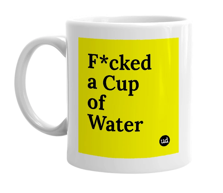 White mug with 'F*cked a Cup of Water' in bold black letters