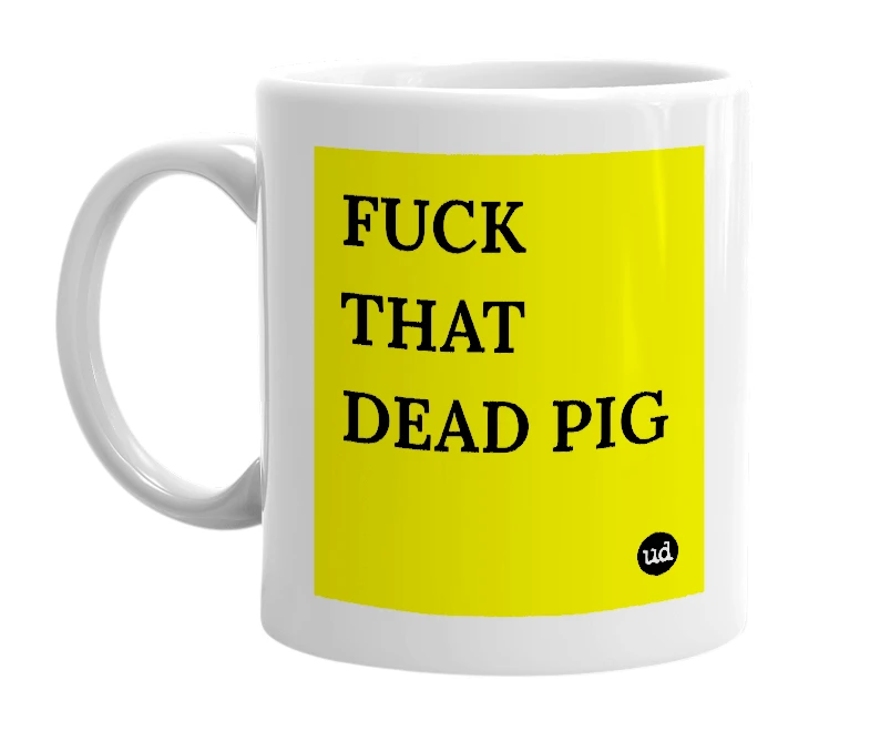 White mug with 'FUCK THAT DEAD PIG' in bold black letters