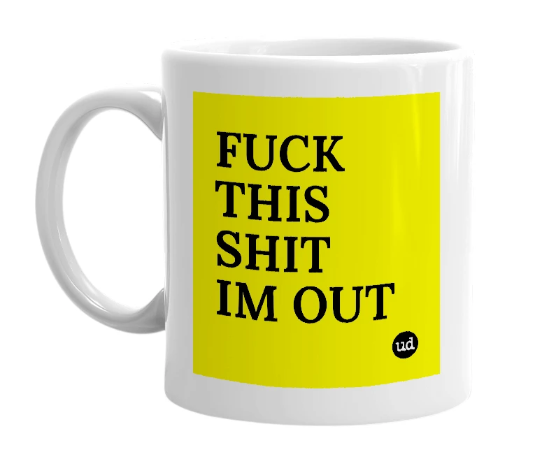 White mug with 'FUCK THIS SHIT IM OUT' in bold black letters