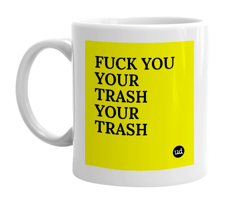 White mug with 'FUCK YOU YOUR TRASH YOUR TRASH' in bold black letters