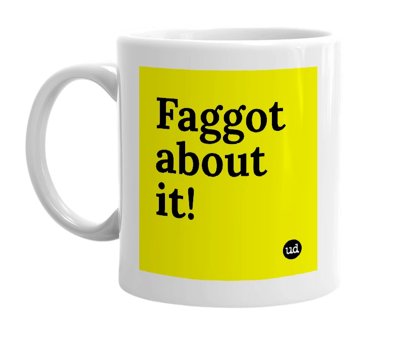 White mug with 'Faggot about it!' in bold black letters