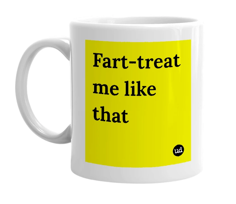 White mug with 'Fart-treat me like that' in bold black letters