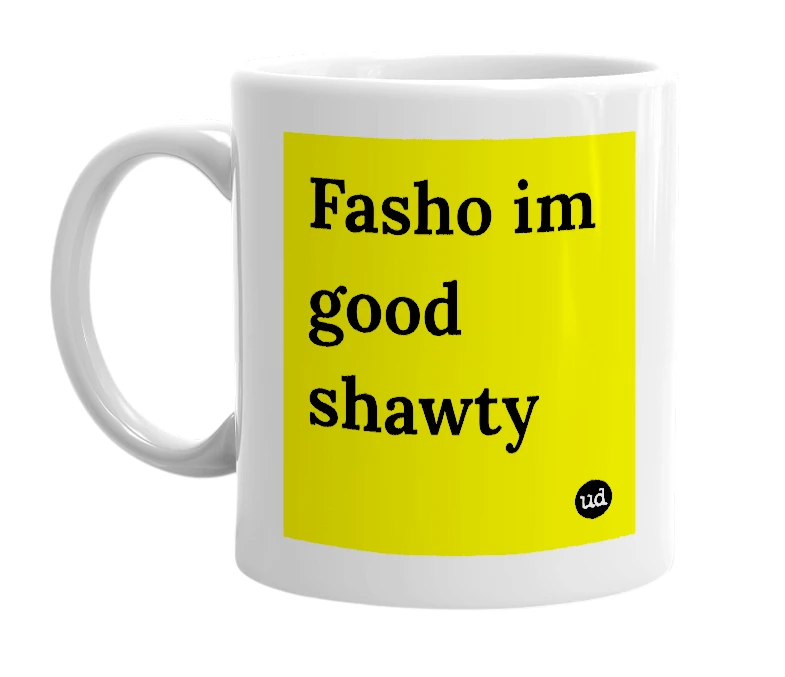 White mug with 'Fasho im good shawty' in bold black letters