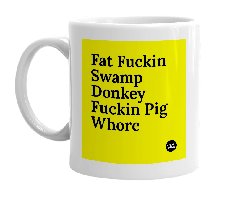 White mug with 'Fat Fuckin Swamp Donkey Fuckin Pig Whore' in bold black letters