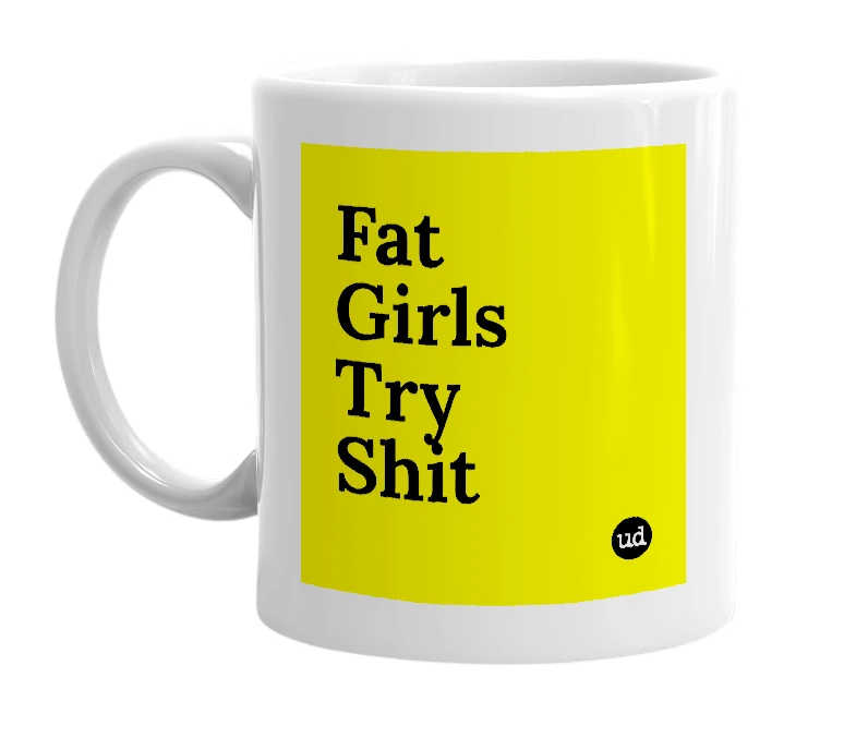 White mug with 'Fat Girls Try Shit' in bold black letters