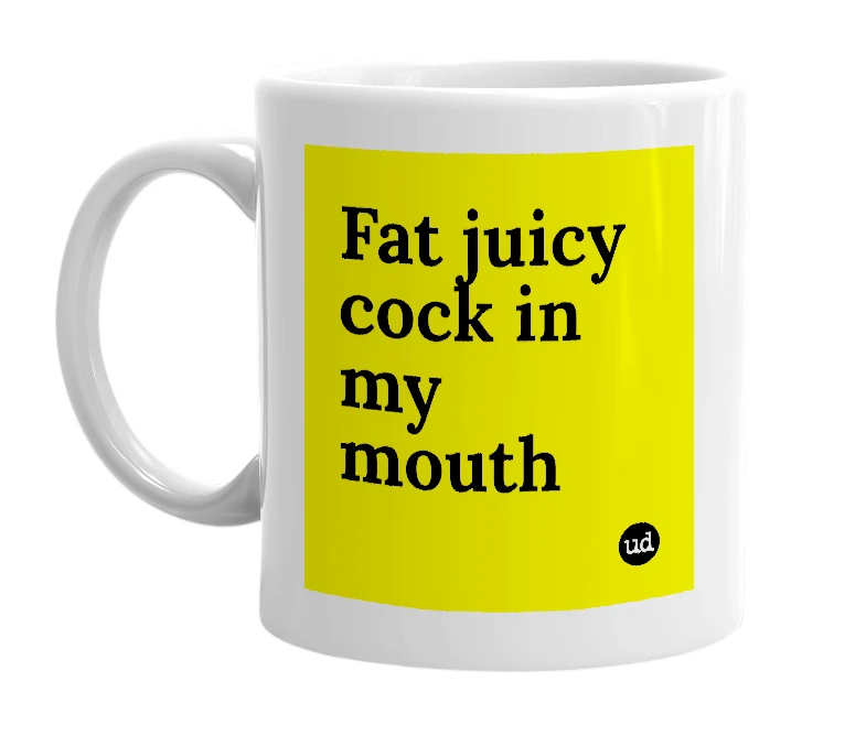 White mug with 'Fat juicy cock in my mouth' in bold black letters