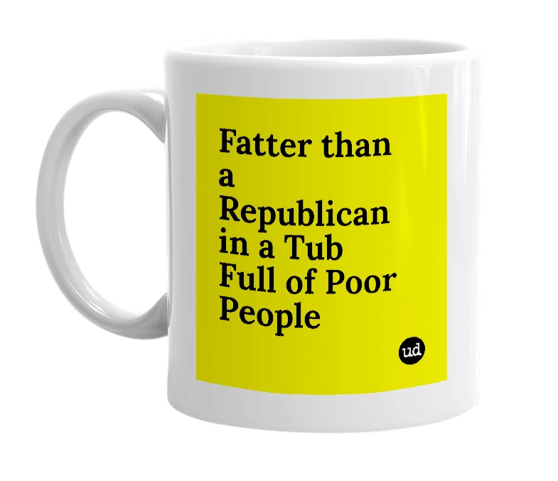 White mug with 'Fatter than a Republican in a Tub Full of Poor People' in bold black letters