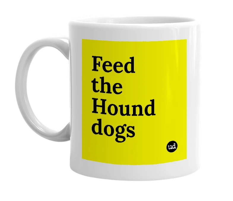 White mug with 'Feed the Hound dogs' in bold black letters