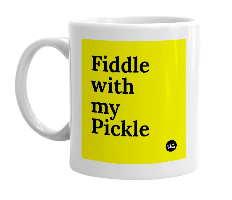 White mug with 'Fiddle with my Pickle' in bold black letters