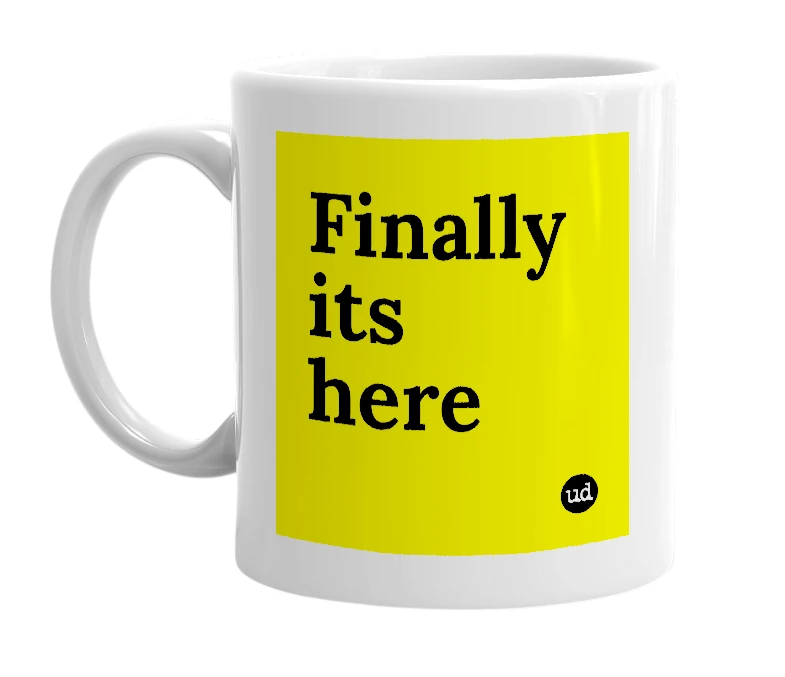 White mug with 'Finally its here' in bold black letters