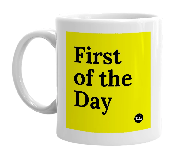 White mug with 'First of the Day' in bold black letters