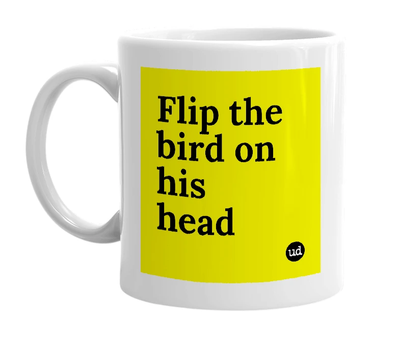 White mug with 'Flip the bird on his head' in bold black letters