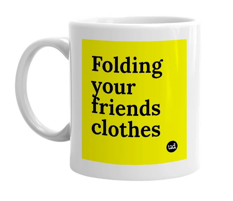 White mug with 'Folding your friends clothes' in bold black letters