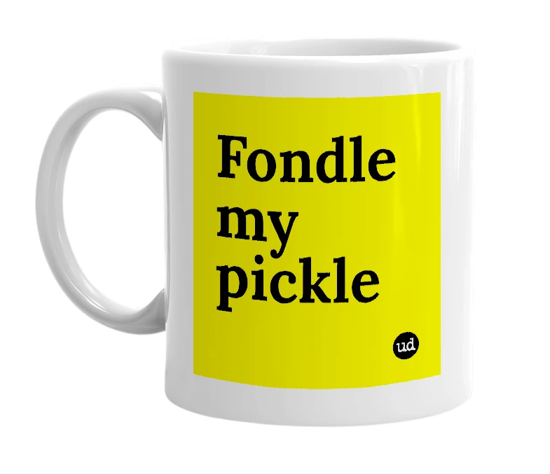White mug with 'Fondle my pickle' in bold black letters
