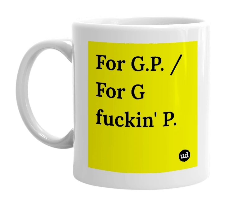 White mug with 'For G.P. / For G fuckin' P.' in bold black letters