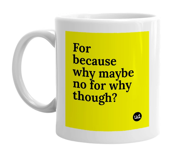 White mug with 'For because why maybe no for why though?' in bold black letters