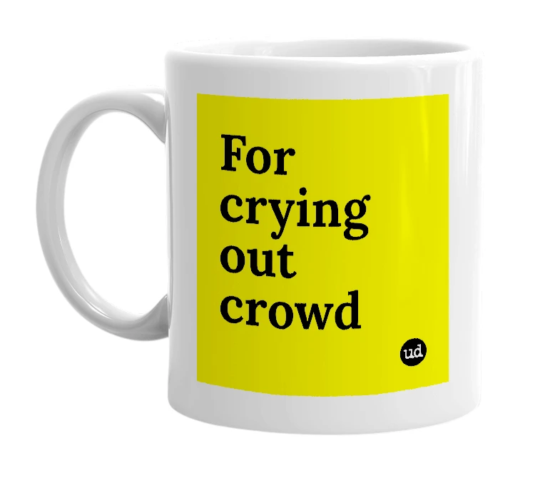 White mug with 'For crying out crowd' in bold black letters