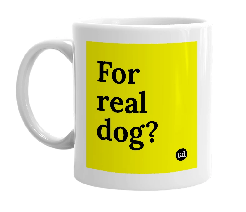 White mug with 'For real dog?' in bold black letters
