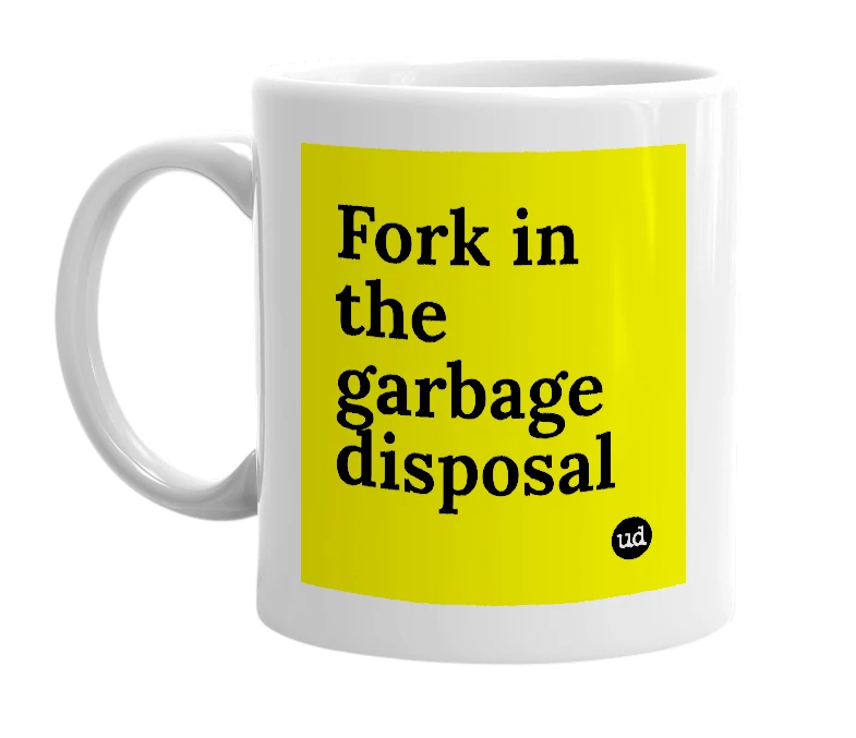 White mug with 'Fork in the garbage disposal' in bold black letters