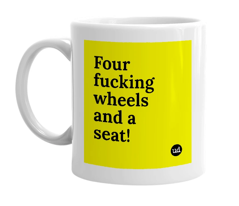 White mug with 'Four fucking wheels and a seat!' in bold black letters
