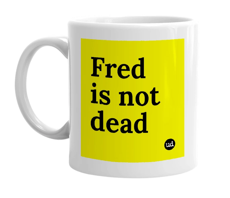 White mug with 'Fred is not dead' in bold black letters