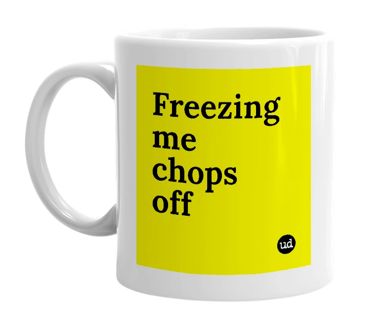 White mug with 'Freezing me chops off' in bold black letters