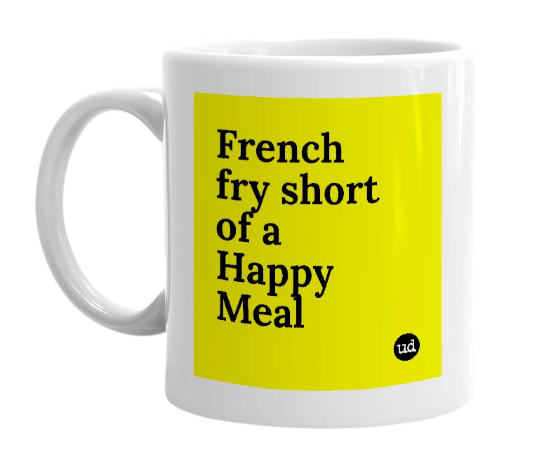 White mug with 'French fry short of a Happy Meal' in bold black letters