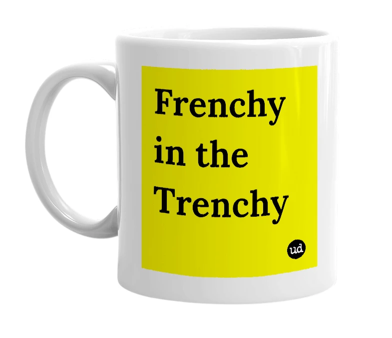 White mug with 'Frenchy in the Trenchy' in bold black letters