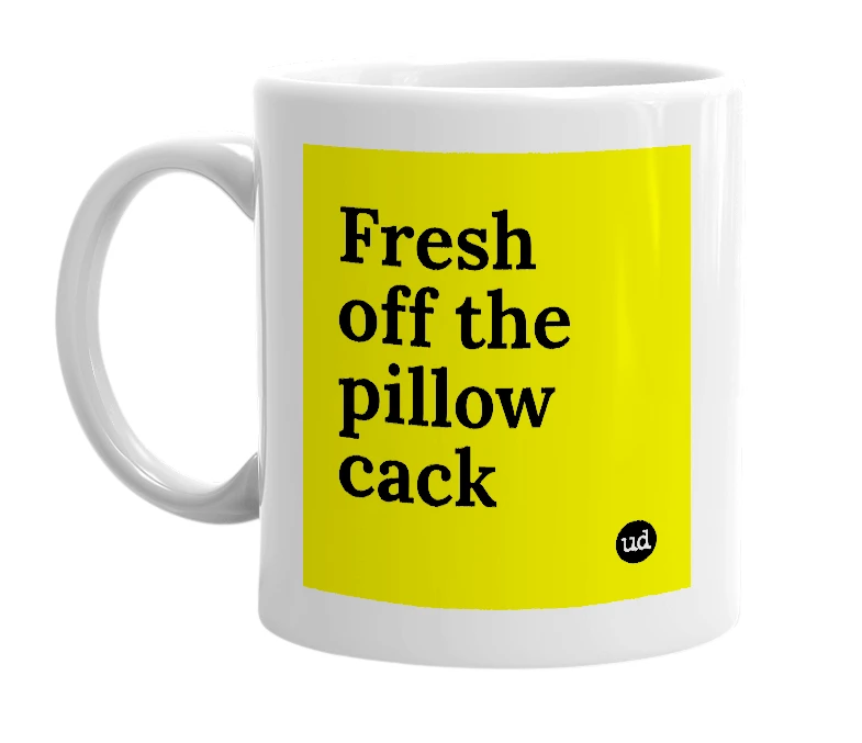 White mug with 'Fresh off the pillow cack' in bold black letters