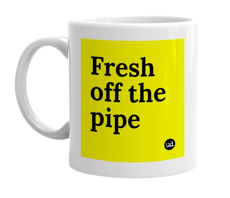 White mug with 'Fresh off the pipe' in bold black letters