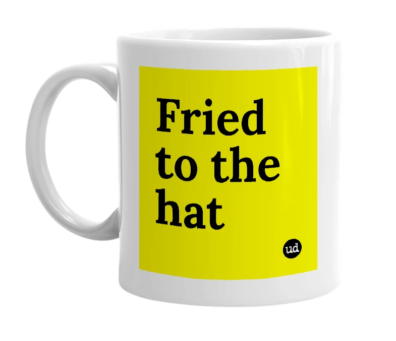 White mug with 'Fried to the hat' in bold black letters
