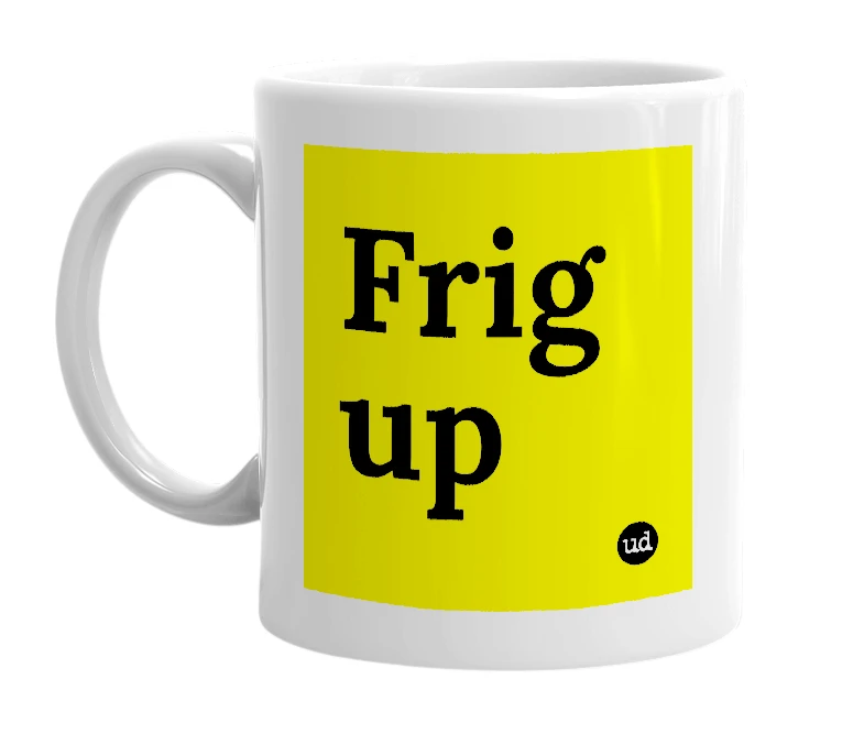 White mug with 'Frig up' in bold black letters