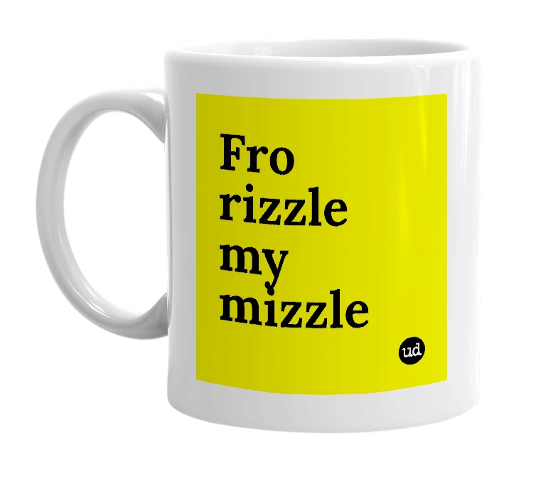 White mug with 'Fro rizzle my mizzle' in bold black letters