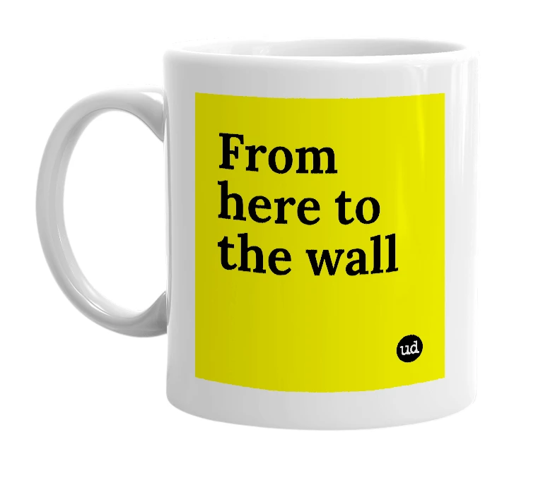 White mug with 'From here to the wall' in bold black letters