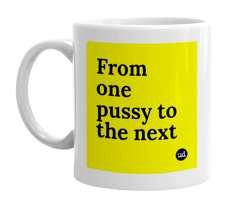 White mug with 'From one pussy to the next' in bold black letters