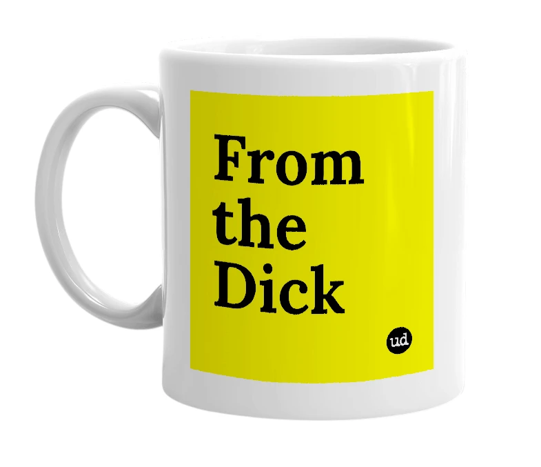 White mug with 'From the Dick' in bold black letters